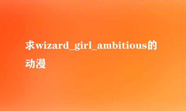 求wizard_girl_ambitious的动漫