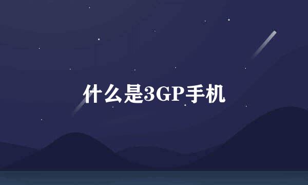 什么是3GP手机