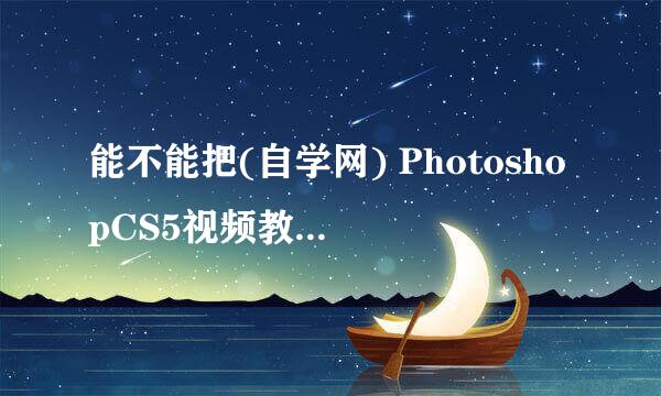 能不能把(自学网) PhotoshopCS5视频教程带素材发给我593259770