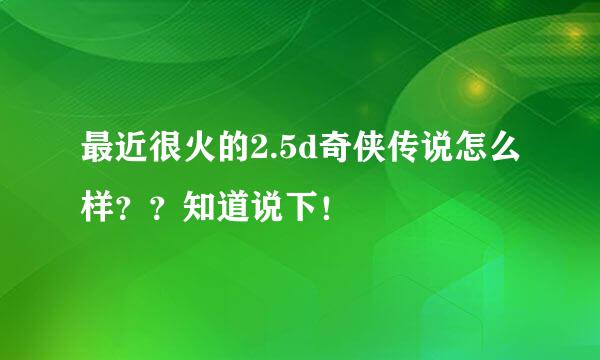 最近很火的2.5d奇侠传说怎么样？？知道说下！