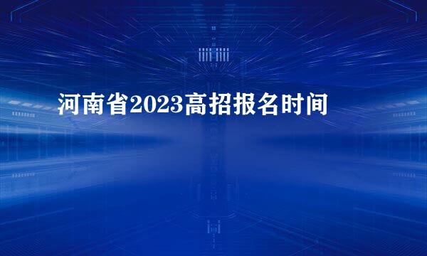 河南省2023高招报名时间