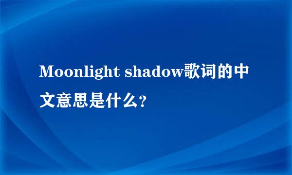 Moonlight shadow歌词的中文意思是什么？