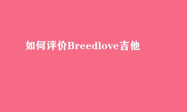 如何评价Breedlove吉他