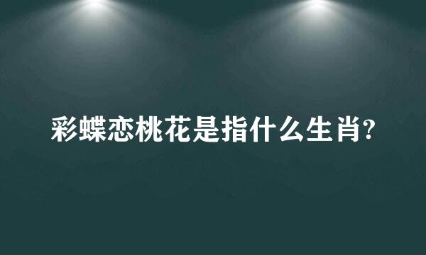 彩蝶恋桃花是指什么生肖?