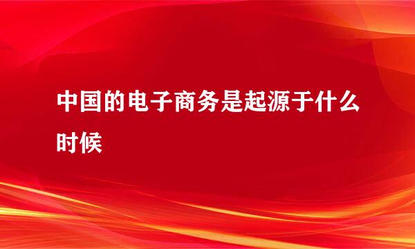 中国的电子商务是起源于什么时候