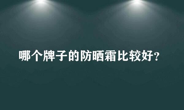 哪个牌子的防晒霜比较好？