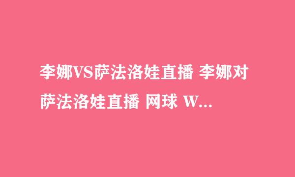 李娜VS萨法洛娃直播 李娜对萨法洛娃直播 网球 WTA辛辛那提站第二轮