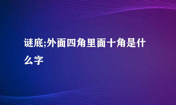 谜底;外面四角里面十角是什么字