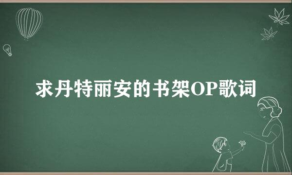 求丹特丽安的书架OP歌词