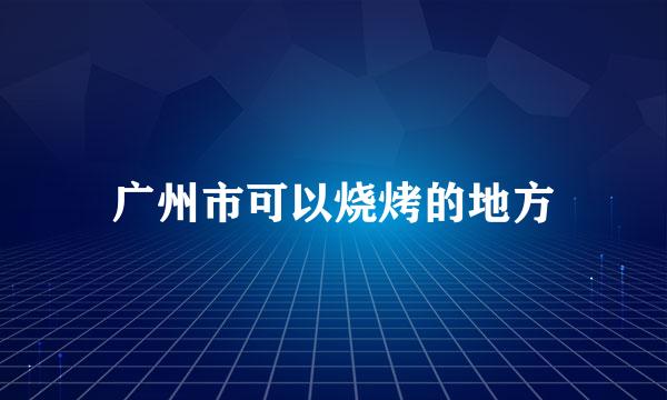 广州市可以烧烤的地方