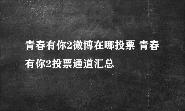 青春有你2微博在哪投票 青春有你2投票通道汇总