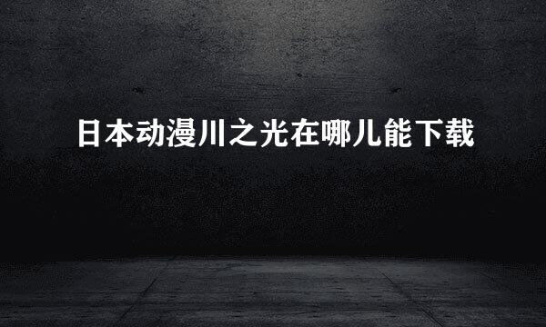 日本动漫川之光在哪儿能下载