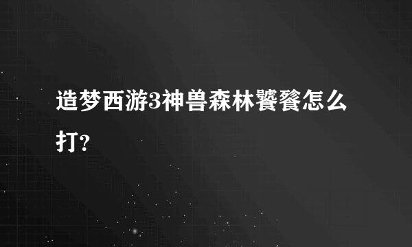 造梦西游3神兽森林饕餮怎么打？