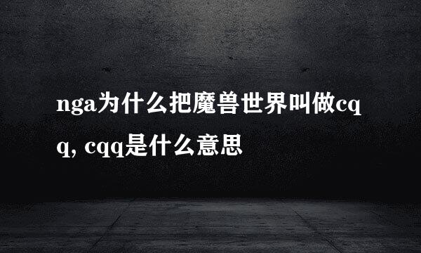 nga为什么把魔兽世界叫做cqq, cqq是什么意思