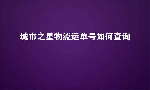 城市之星物流运单号如何查询