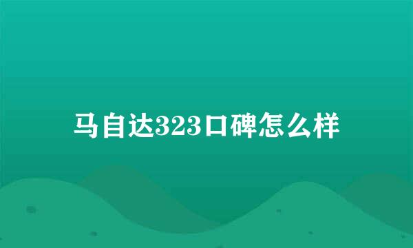 马自达323口碑怎么样