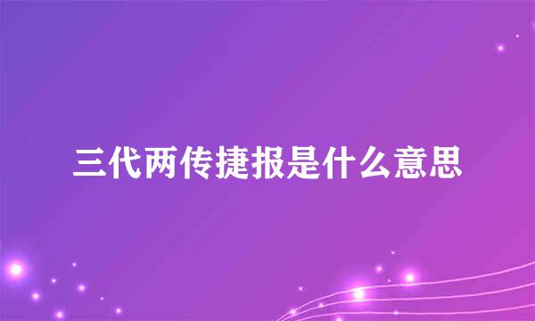 三代两传捷报是什么意思