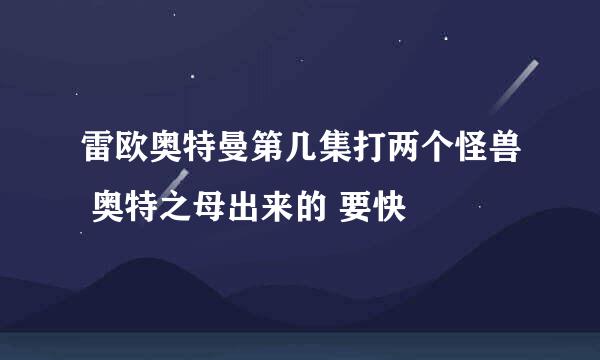 雷欧奥特曼第几集打两个怪兽 奥特之母出来的 要快