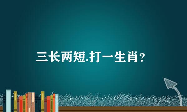 三长两短.打一生肖？