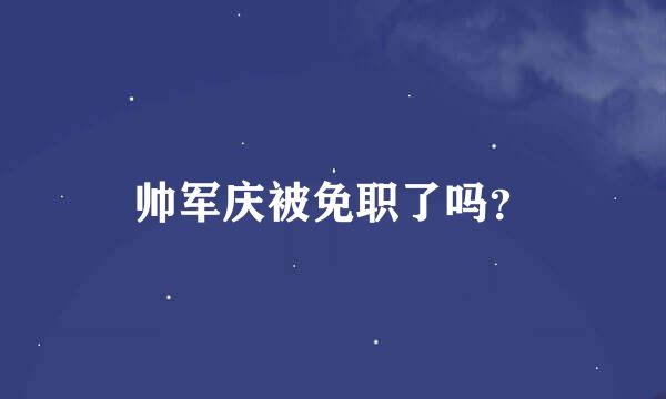 帅军庆被免职了吗？