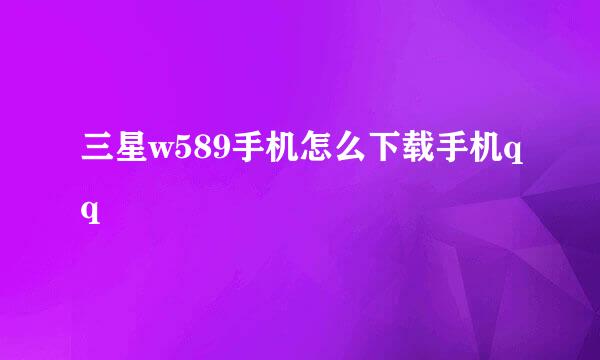 三星w589手机怎么下载手机qq