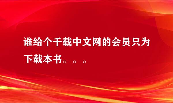 谁给个千载中文网的会员只为下载本书。。。