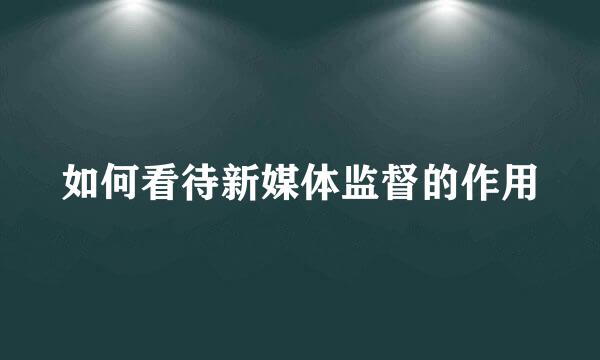 如何看待新媒体监督的作用