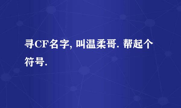 寻CF名字, 叫温柔哥. 帮起个符号.