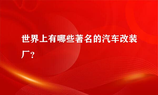 世界上有哪些著名的汽车改装厂？