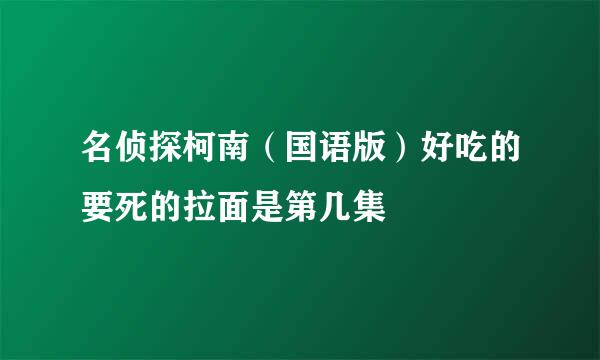 名侦探柯南（国语版）好吃的要死的拉面是第几集