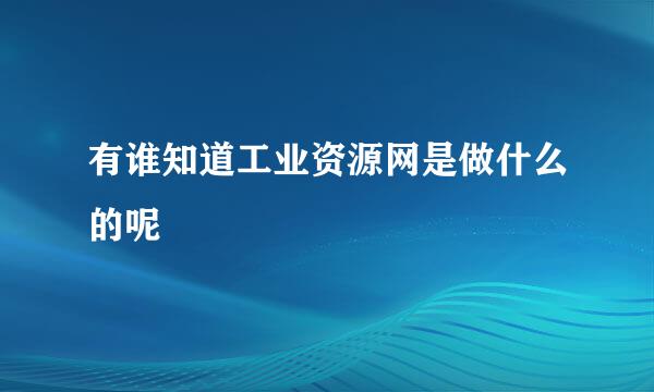 有谁知道工业资源网是做什么的呢