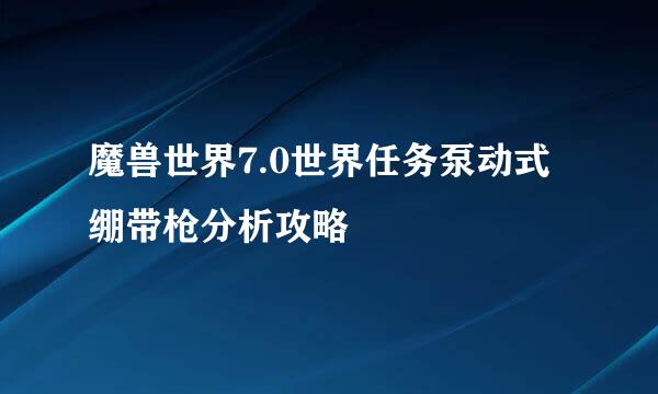 魔兽世界7.0世界任务泵动式绷带枪分析攻略