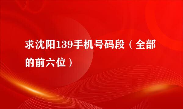 求沈阳139手机号码段（全部的前六位）