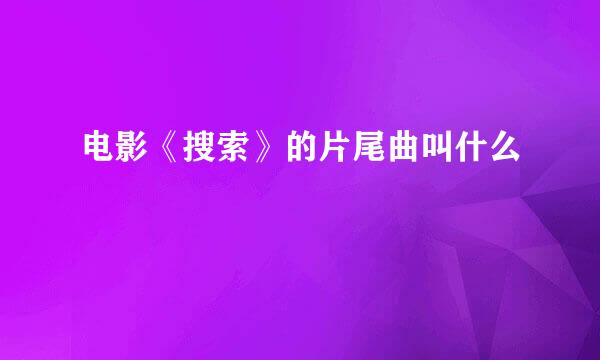 电影《搜索》的片尾曲叫什么