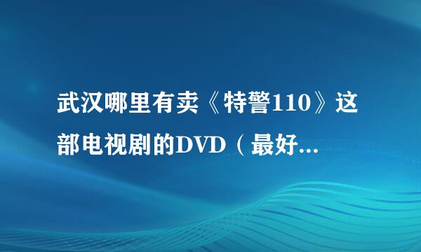 武汉哪里有卖《特警110》这部电视剧的DVD（最好是压缩碟）的？？