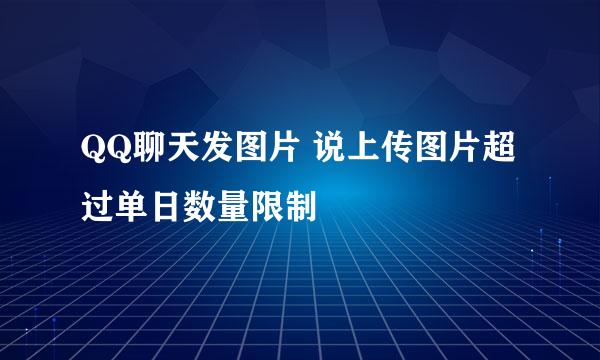 QQ聊天发图片 说上传图片超过单日数量限制