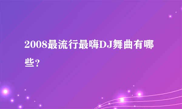 2008最流行最嗨DJ舞曲有哪些？