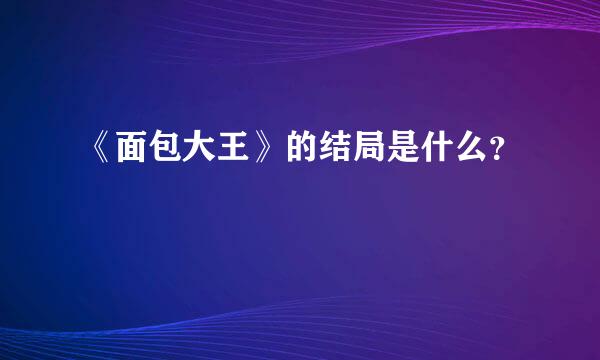 《面包大王》的结局是什么？