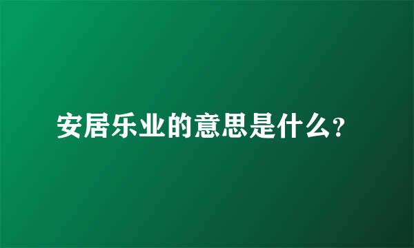 安居乐业的意思是什么？