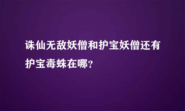 诛仙无敌妖僧和护宝妖僧还有护宝毒蛛在哪？