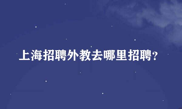 上海招聘外教去哪里招聘？