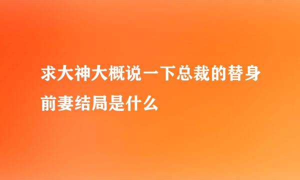 求大神大概说一下总裁的替身前妻结局是什么