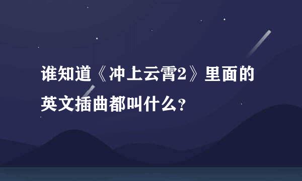 谁知道《冲上云霄2》里面的英文插曲都叫什么？