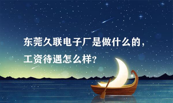 东莞久联电子厂是做什么的，工资待遇怎么样？