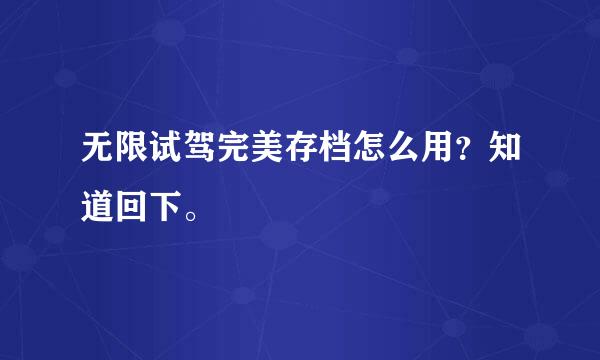 无限试驾完美存档怎么用？知道回下。