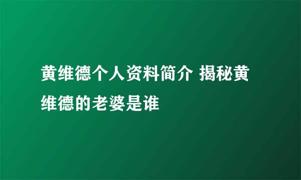 黄维德个人资料简介 揭秘黄维德的老婆是谁