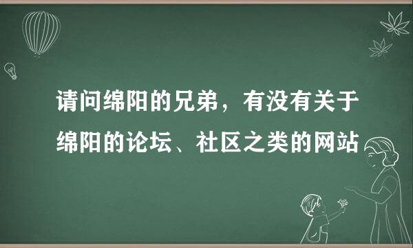 请问绵阳的兄弟，有没有关于绵阳的论坛、社区之类的网站