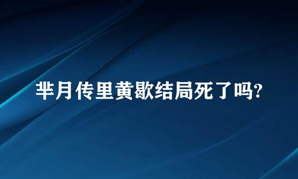 芈月传里黄歇结局死了吗?