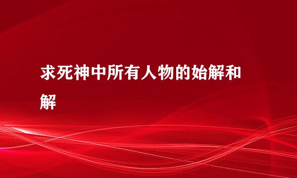 求死神中所有人物的始解和卐解