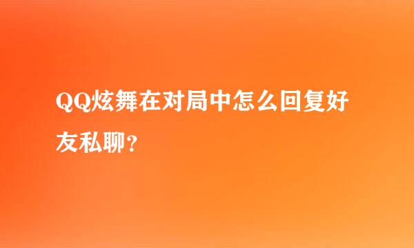 QQ炫舞在对局中怎么回复好友私聊？